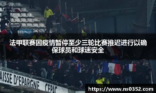 法甲联赛因疫情暂停至少三轮比赛推迟进行以确保球员和球迷安全